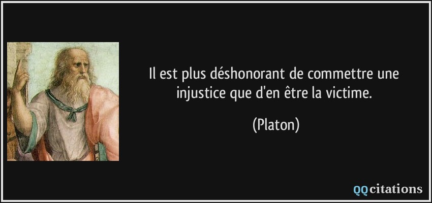 Il est plus déshonorant de commettre une injustice que d'en être la victime.  - Platon