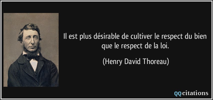 Il est plus désirable de cultiver le respect du bien que le respect de la loi.  - Henry David Thoreau
