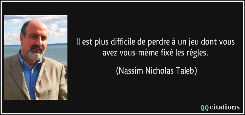 Il est plus difficile de perdre à un jeu dont vous avez vous-même fixé les règles.  - Nassim Nicholas Taleb