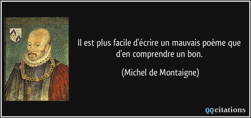 Il est plus facile d'écrire un mauvais poème que d'en comprendre un bon.  - Michel de Montaigne