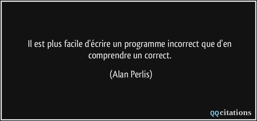 Il est plus facile d'écrire un programme incorrect que d'en comprendre un correct.  - Alan Perlis