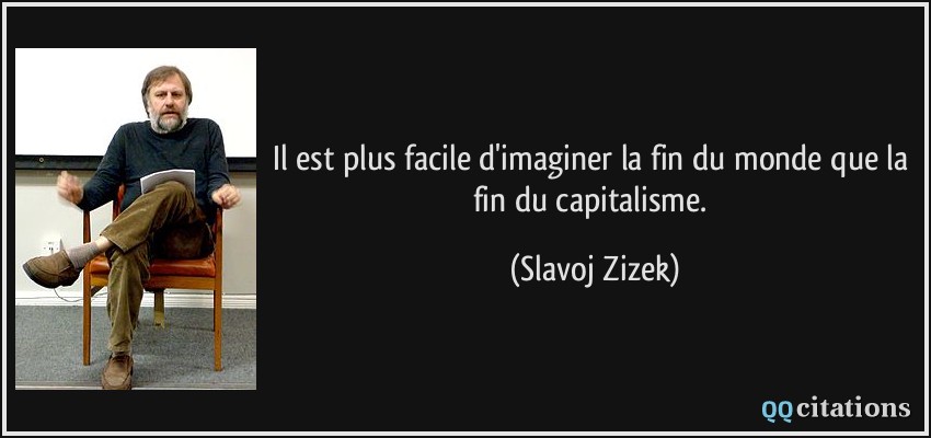 Il est plus facile d'imaginer la fin du monde que la fin du capitalisme.  - Slavoj Zizek