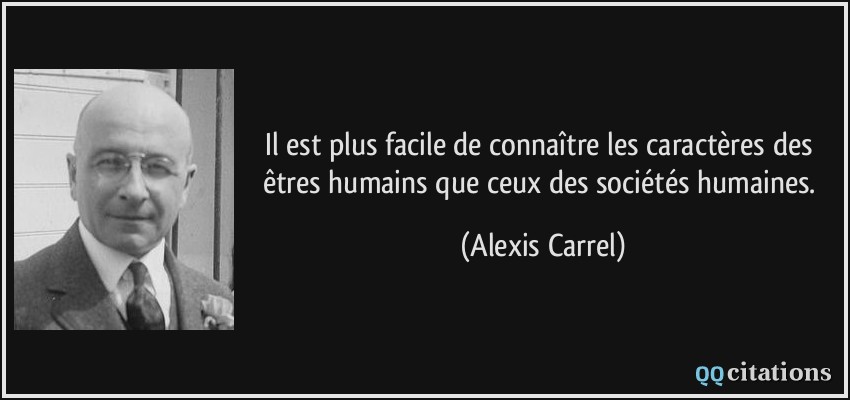 Il est plus facile de connaître les caractères des êtres humains que ceux des sociétés humaines.  - Alexis Carrel