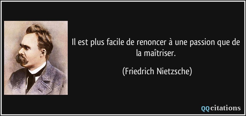 Il est plus facile de renoncer à une passion que de la maîtriser.  - Friedrich Nietzsche