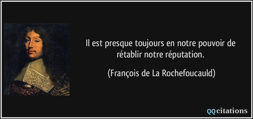 Il est presque toujours en notre pouvoir de rétablir notre réputation.  - François de La Rochefoucauld