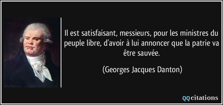 Il est satisfaisant, messieurs, pour les ministres du peuple libre, d'avoir à lui annoncer que la patrie va être sauvée.  - Georges Jacques Danton