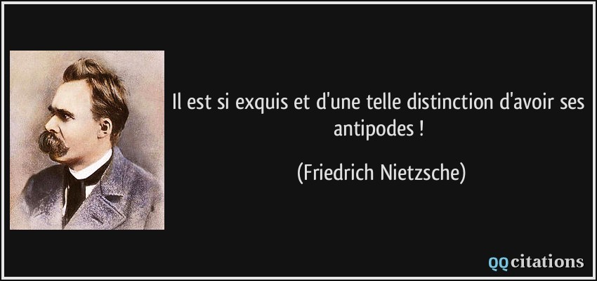 Il est si exquis et d'une telle distinction d'avoir ses antipodes !  - Friedrich Nietzsche