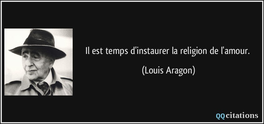 Il est temps d'instaurer la religion de l'amour.  - Louis Aragon