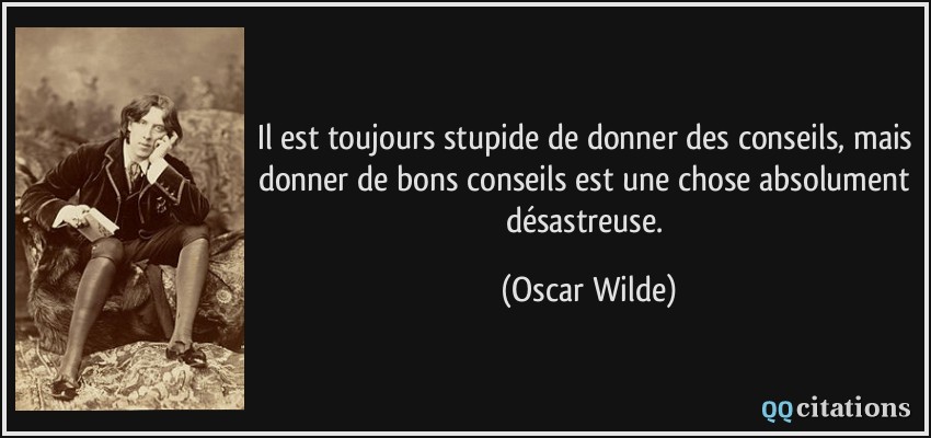 Il est toujours stupide de donner des conseils, mais donner de bons conseils est une chose absolument désastreuse.  - Oscar Wilde