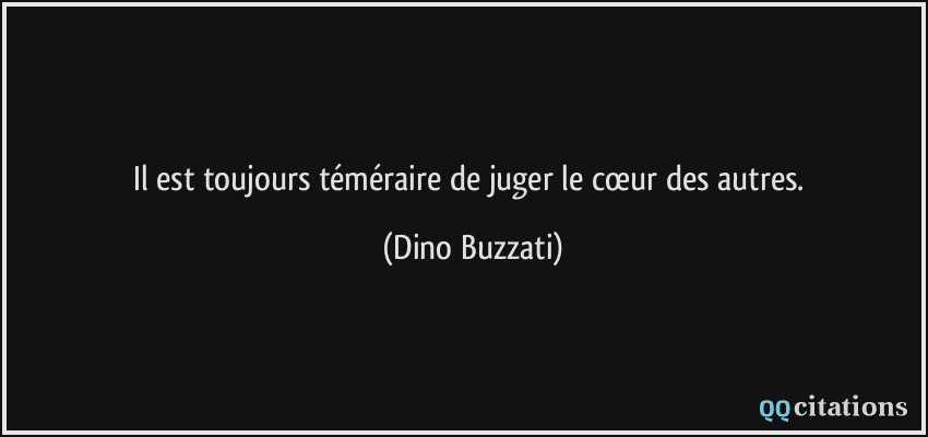 Il est toujours téméraire de juger le cœur des autres.  - Dino Buzzati