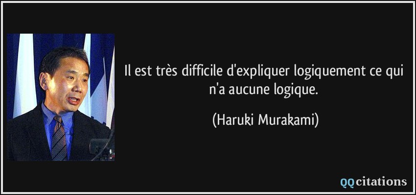 Il est très difficile d'expliquer logiquement ce qui n'a aucune logique.  - Haruki Murakami