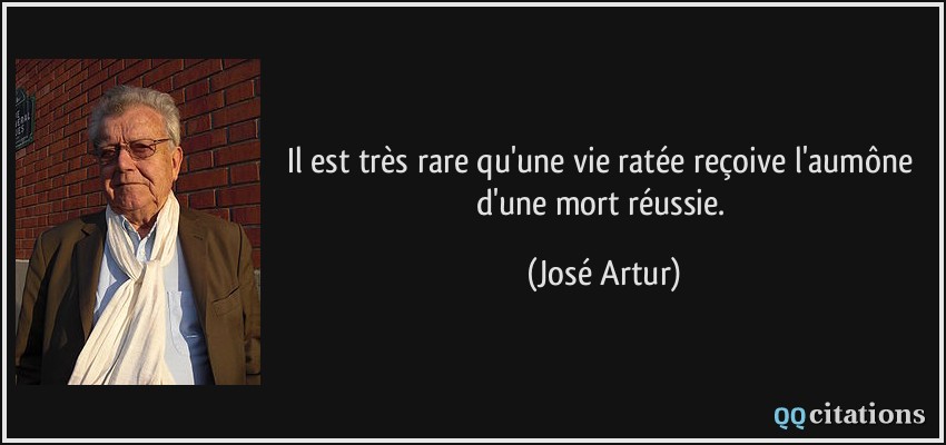 Il est très rare qu'une vie ratée reçoive l'aumône d'une mort réussie.  - José Artur