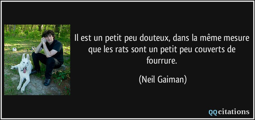Il est un petit peu douteux, dans la même mesure que les rats sont un petit peu couverts de fourrure.  - Neil Gaiman