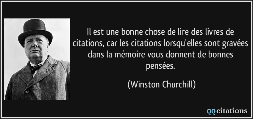 Il est une bonne chose de lire des livres de citations, car les citations lorsqu'elles sont gravées dans la mémoire vous donnent de bonnes pensées.  - Winston Churchill