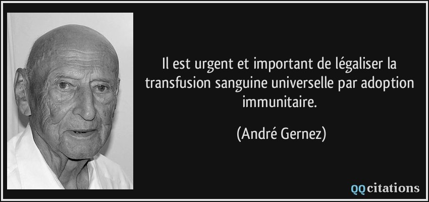 Il est urgent et important de légaliser la transfusion sanguine universelle par adoption immunitaire.  - André Gernez