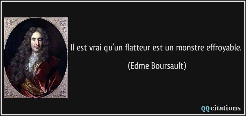 Il est vrai qu'un flatteur est un monstre effroyable.  - Edme Boursault