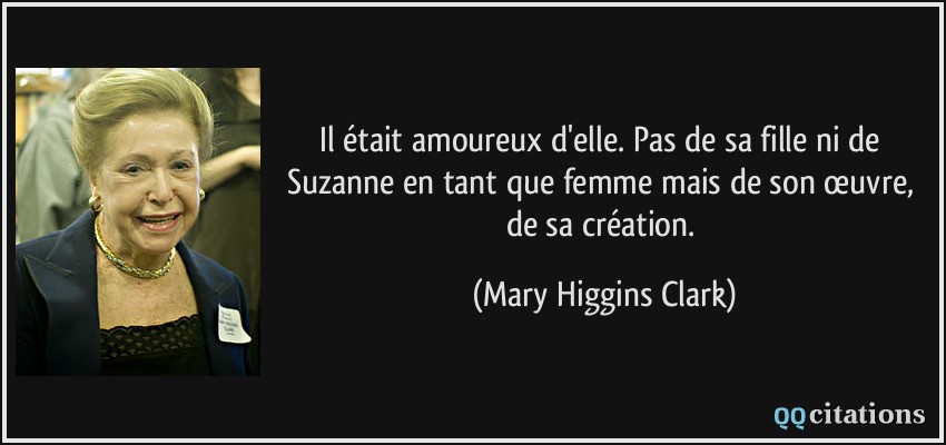Il était amoureux d'elle. Pas de sa fille ni de Suzanne en tant que femme mais de son œuvre, de sa création.  - Mary Higgins Clark