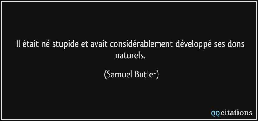 Il était né stupide et avait considérablement développé ses dons naturels.  - Samuel Butler