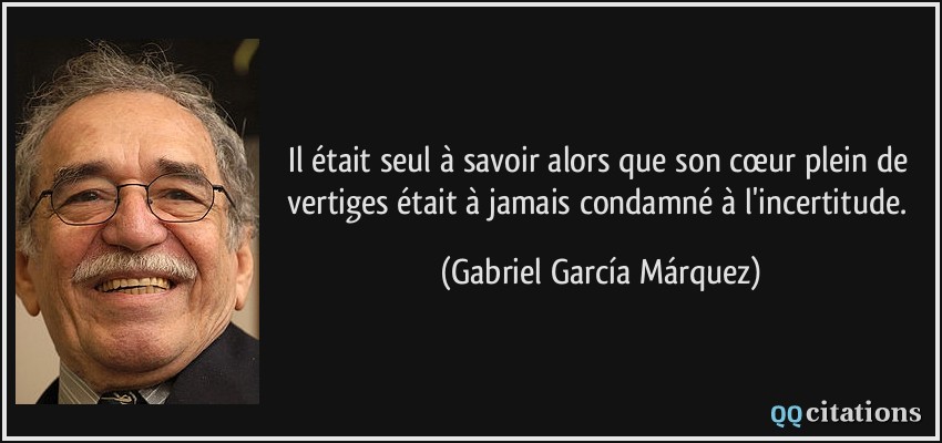Il était seul à savoir alors que son cœur plein de vertiges était à jamais condamné à l'incertitude.  - Gabriel García Márquez