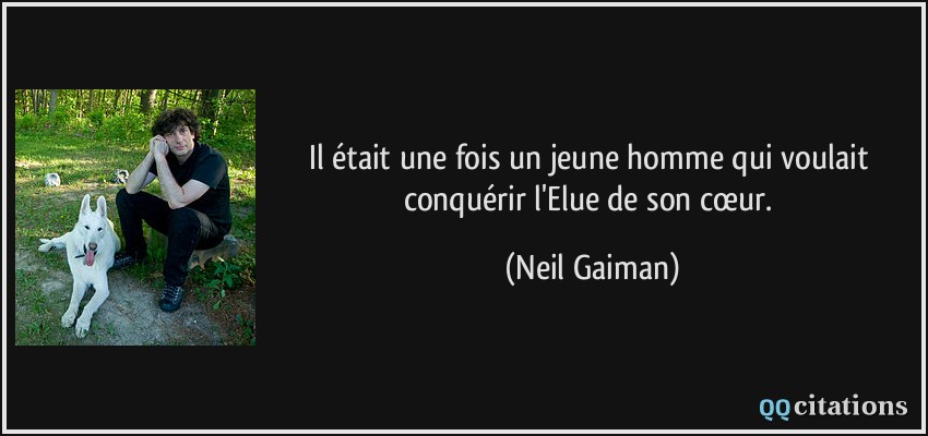 Il était une fois un jeune homme qui voulait conquérir l'Elue de son cœur.  - Neil Gaiman