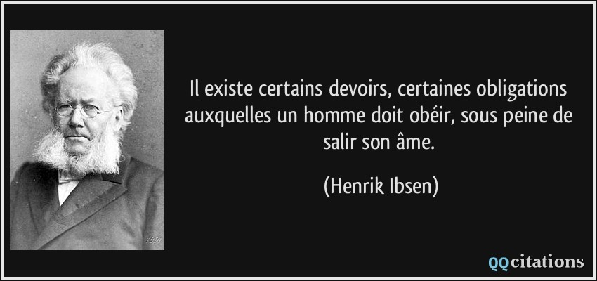 Il existe certains devoirs, certaines obligations auxquelles un homme doit obéir, sous peine de salir son âme.  - Henrik Ibsen