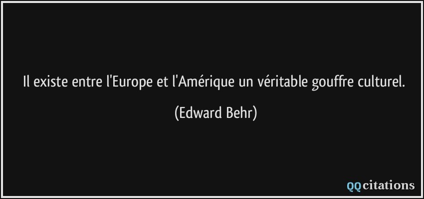 Il existe entre l'Europe et l'Amérique un véritable gouffre culturel.  - Edward Behr