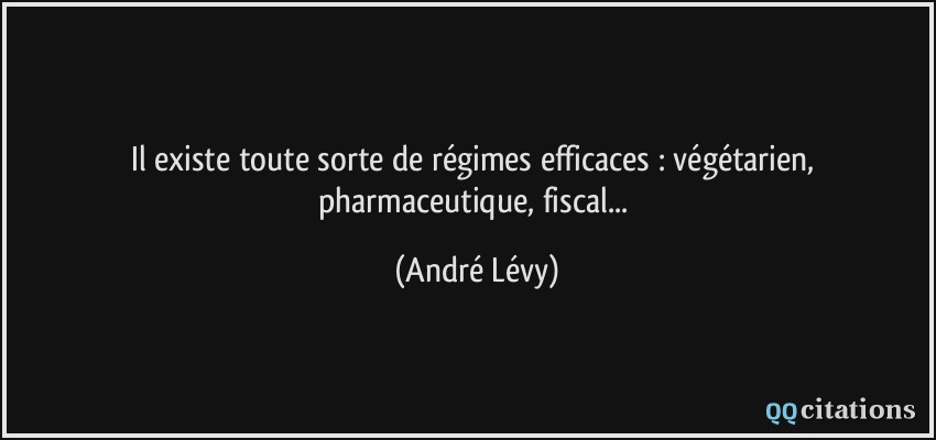 Il existe toute sorte de régimes efficaces : végétarien, pharmaceutique, fiscal...  - André Lévy