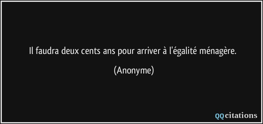 Il faudra deux cents ans pour arriver à l'égalité ménagère.  - Anonyme