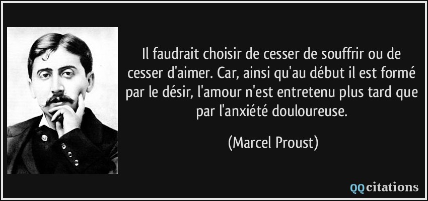 Marcel Proust Quote: “Il faudrait choisir de cesser de souffrir ou de cesser  d'aimer.”