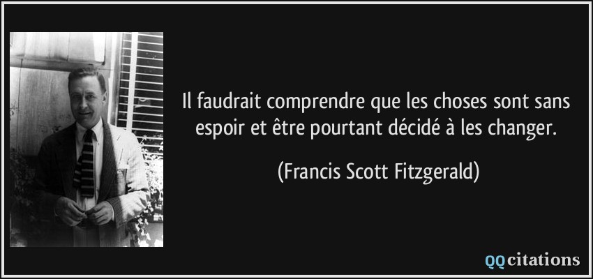 Il faudrait comprendre que les choses sont sans espoir et être pourtant décidé à les changer.  - Francis Scott Fitzgerald