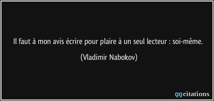 Il faut à mon avis écrire pour plaire à un seul lecteur : soi-même.  - Vladimir Nabokov