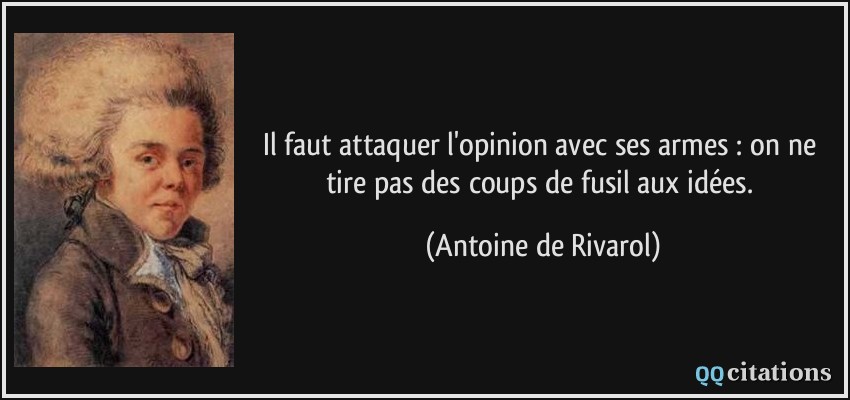 Il faut attaquer l'opinion avec ses armes : on ne tire pas des coups de fusil aux idées.  - Antoine de Rivarol