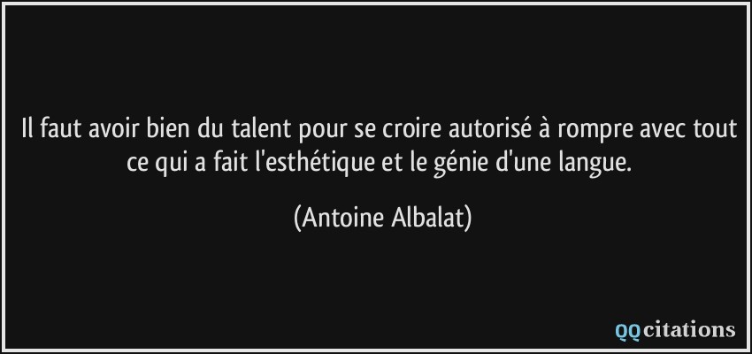 Il faut avoir bien du talent pour se croire autorisé à rompre avec tout ce qui a fait l'esthétique et le génie d'une langue.  - Antoine Albalat