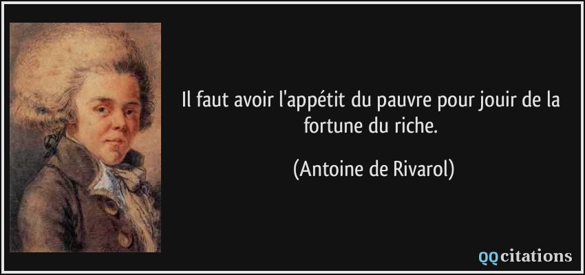 Il faut avoir l'appétit du pauvre pour jouir de la fortune du riche.  - Antoine de Rivarol