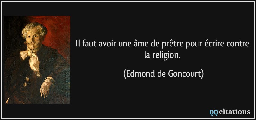 Il faut avoir une âme de prêtre pour écrire contre la religion.  - Edmond de Goncourt