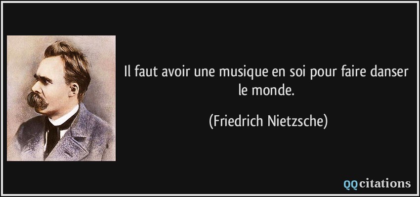 Il faut avoir une musique en soi pour faire danser le monde.  - Friedrich Nietzsche
