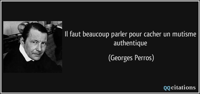 Il faut beaucoup parler pour cacher un mutisme authentique  - Georges Perros