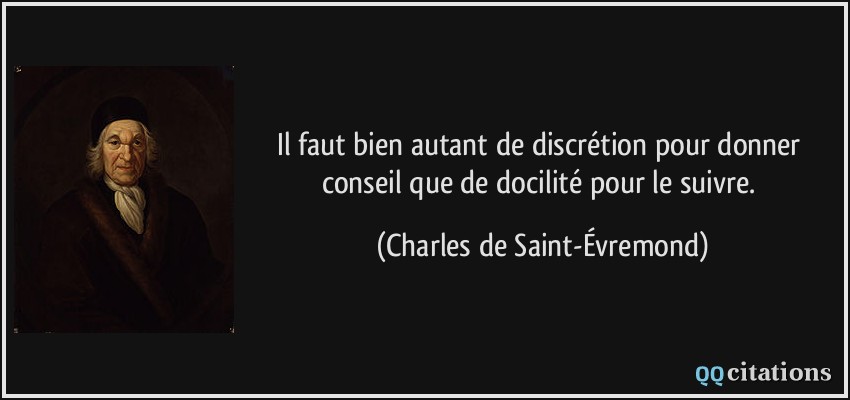 Il faut bien autant de discrétion pour donner conseil que de docilité pour le suivre.  - Charles de Saint-Évremond