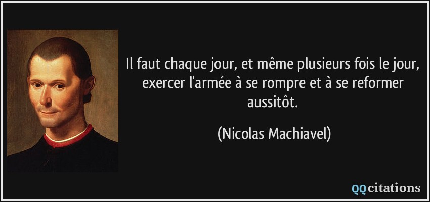 Il faut chaque jour, et même plusieurs fois le jour, exercer l'armée à se rompre et à se reformer aussitôt.  - Nicolas Machiavel