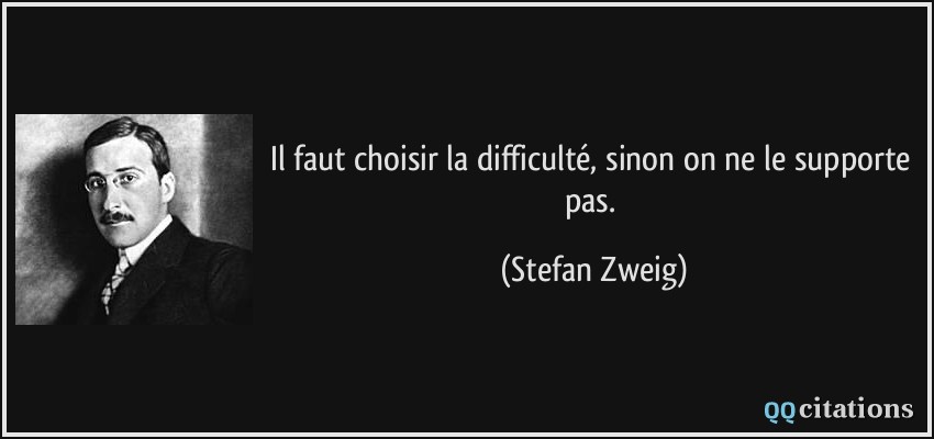 Il faut choisir la difficulté, sinon on ne le supporte pas.  - Stefan Zweig