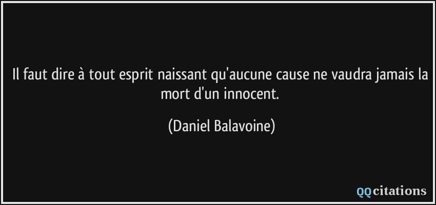 Il faut dire à tout esprit naissant qu'aucune cause ne vaudra jamais la mort d'un innocent.  - Daniel Balavoine