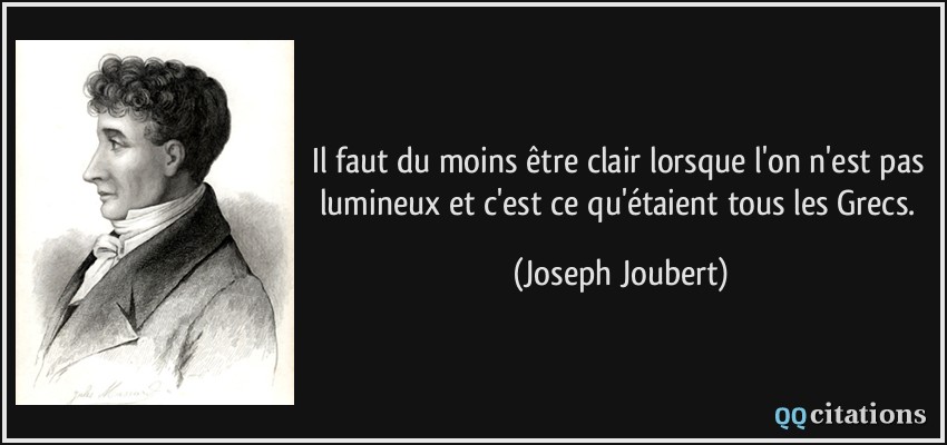 Il faut du moins être clair lorsque l'on n'est pas lumineux et c'est ce qu'étaient tous les Grecs.  - Joseph Joubert