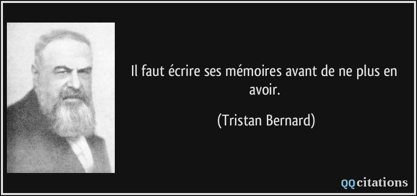 Il faut écrire ses mémoires avant de ne plus en avoir.  - Tristan Bernard