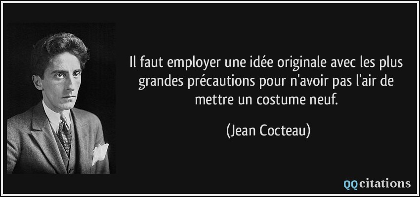 Il faut employer une idée originale avec les plus grandes précautions pour n'avoir pas l'air de mettre un costume neuf.  - Jean Cocteau