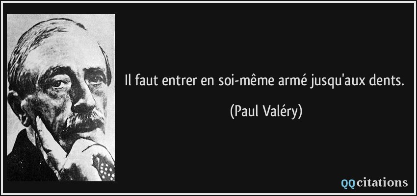 Il faut entrer en soi-même armé jusqu'aux dents.  - Paul Valéry