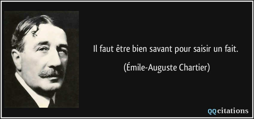 Il faut être bien savant pour saisir un fait.  - Émile-Auguste Chartier