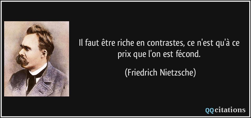 Il faut être riche en contrastes, ce n'est qu'à ce prix que l'on est fécond.  - Friedrich Nietzsche
