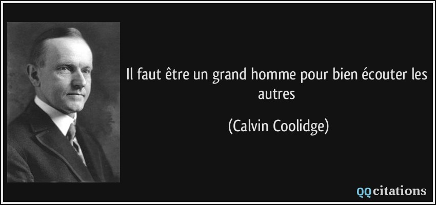 Il faut être un grand homme pour bien écouter les autres  - Calvin Coolidge