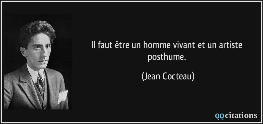 Il faut être un homme vivant et un artiste posthume.  - Jean Cocteau