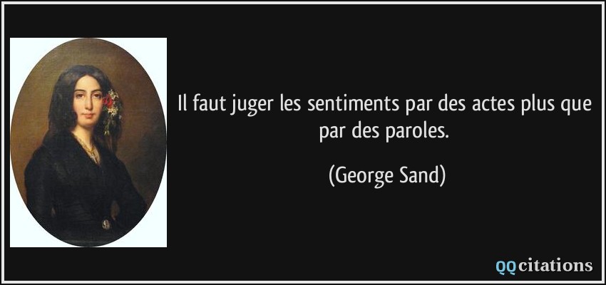 Il faut juger les sentiments par des actes plus que par des paroles.  - George Sand